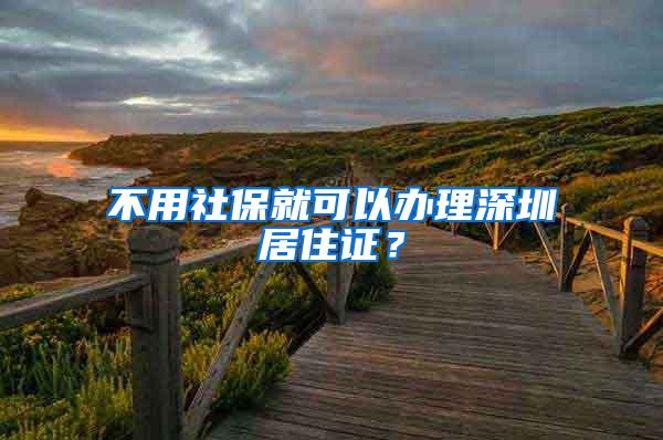 不用社保就可以办理深圳居住证？