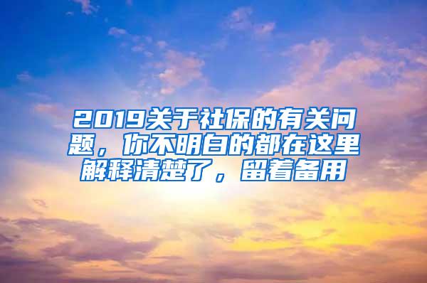 2019关于社保的有关问题，你不明白的都在这里解释清楚了，留着备用