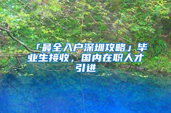 「最全入户深圳攻略」毕业生接收，国内在职人才引进