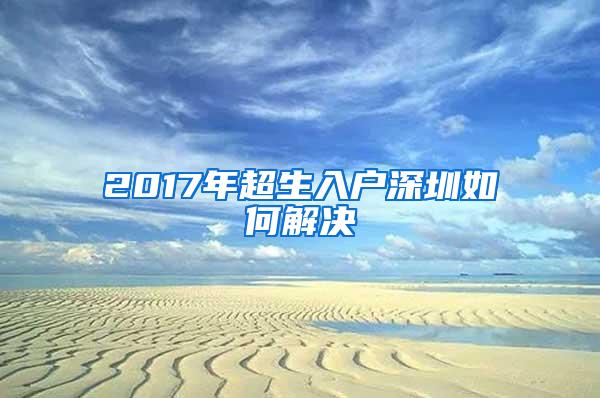 2017年超生入户深圳如何解决