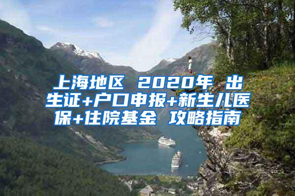 上海地区 2020年 出生证+户口申报+新生儿医保+住院基金 攻略指南