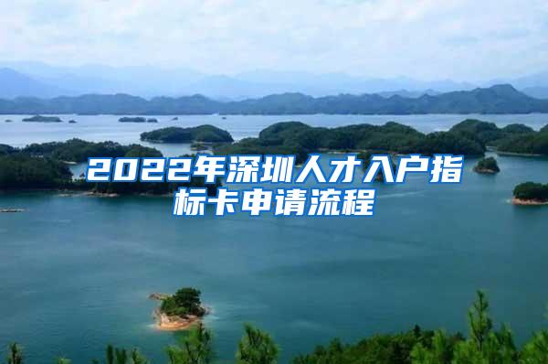 2022年深圳人才入户指标卡申请流程