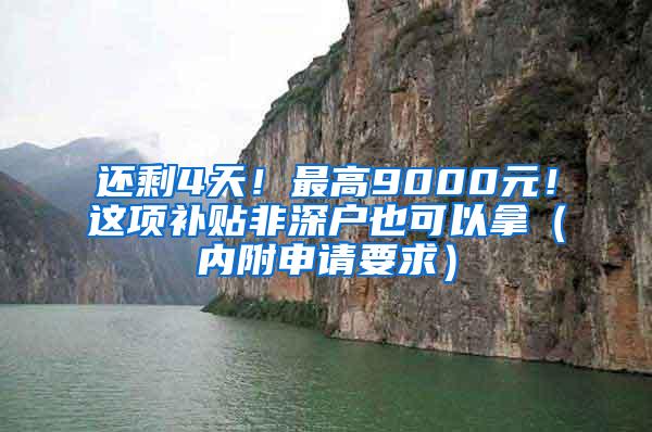 还剩4天！最高9000元！这项补贴非深户也可以拿（内附申请要求）