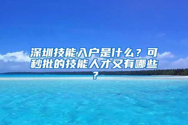 深圳技能入户是什么？可秒批的技能人才又有哪些？