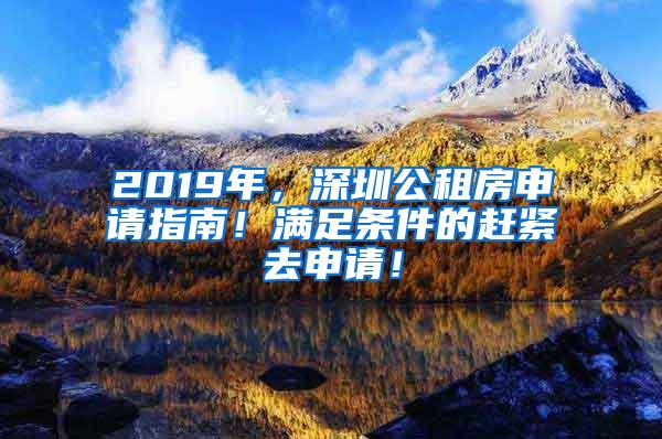 2019年，深圳公租房申请指南！满足条件的赶紧去申请！