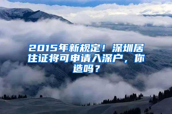 2015年新规定！深圳居住证将可申请入深户，你造吗？