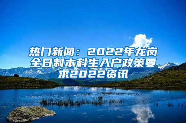 热门新闻：2022年龙岗全日制本科生入户政策要求2022资讯