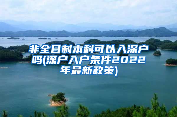 非全日制本科可以入深户吗(深户入户条件2022年最新政策)