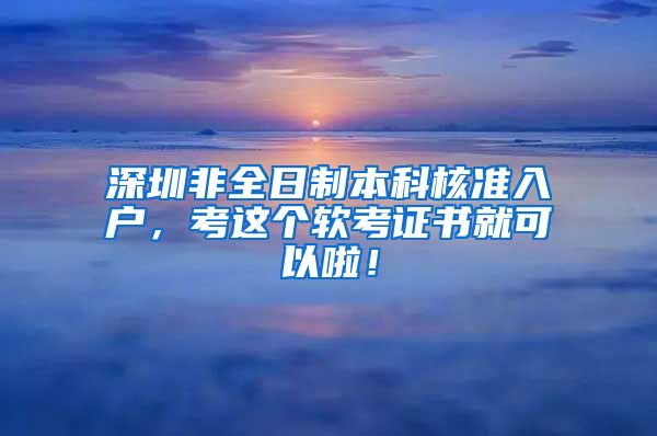 深圳非全日制本科核准入户，考这个软考证书就可以啦！