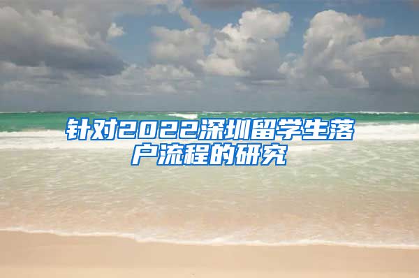 针对2022深圳留学生落户流程的研究