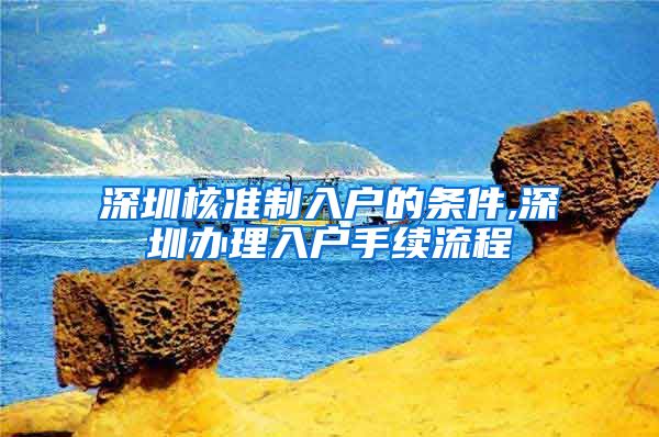 深圳核准制入户的条件,深圳办理入户手续流程