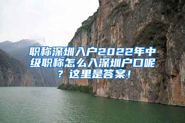 职称深圳入户2022年中级职称怎么入深圳户口呢？这里是答案！