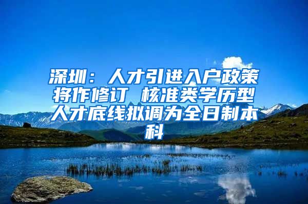 深圳：人才引进入户政策将作修订 核准类学历型人才底线拟调为全日制本科