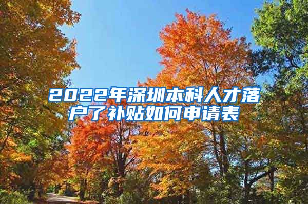 2022年深圳本科人才落户了补贴如何申请表