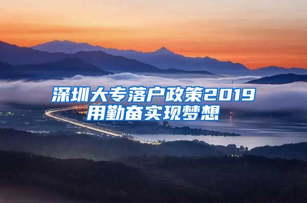 深圳大专落户政策2019用勤奋实现梦想