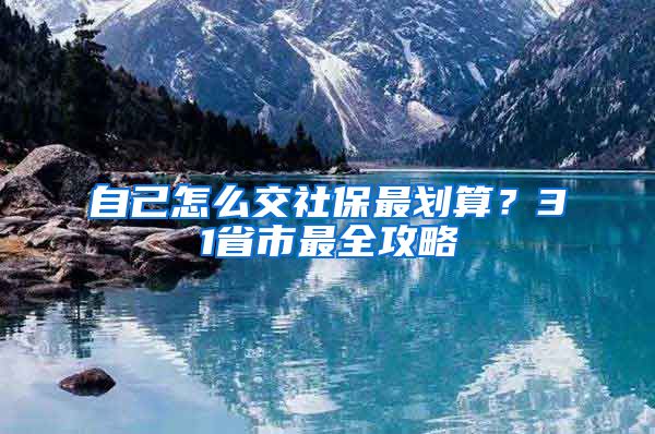 自己怎么交社保最划算？31省市最全攻略