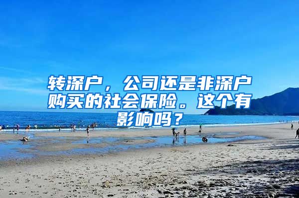 转深户，公司还是非深户购买的社会保险。这个有影响吗？