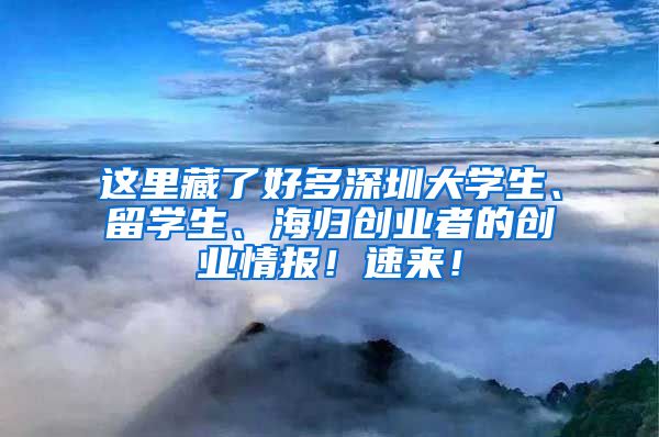 这里藏了好多深圳大学生、留学生、海归创业者的创业情报！速来！