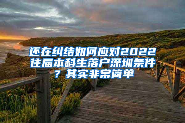 还在纠结如何应对2022往届本科生落户深圳条件？其实非常简单