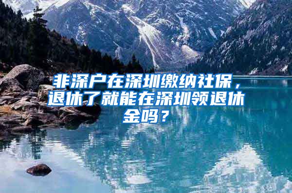 非深户在深圳缴纳社保，退休了就能在深圳领退休金吗？