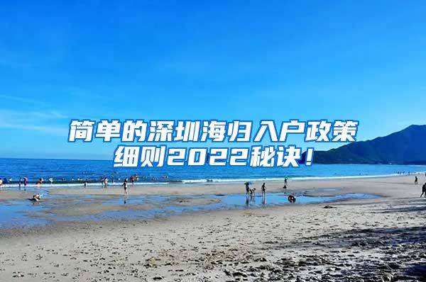 简单的深圳海归入户政策细则2022秘诀！