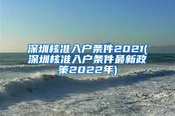 深圳核准入户条件2021(深圳核准入户条件最新政策2022年)