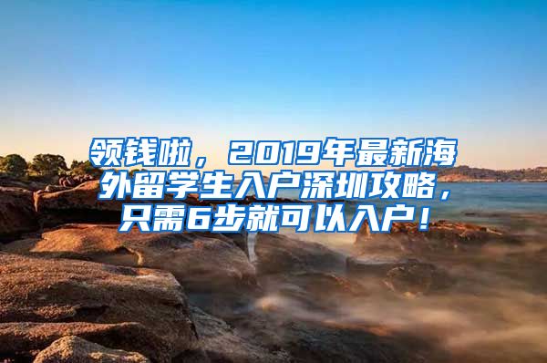 领钱啦，2019年最新海外留学生入户深圳攻略，只需6步就可以入户！