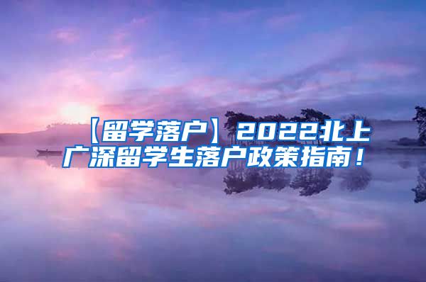 【留学落户】2022北上广深留学生落户政策指南！