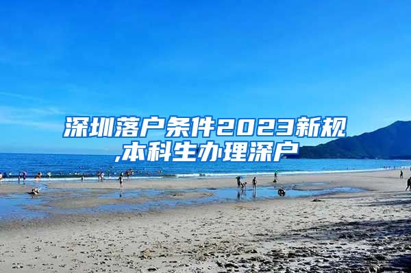 深圳落户条件2023新规,本科生办理深户