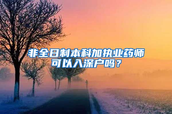 非全日制本科加执业药师可以入深户吗？