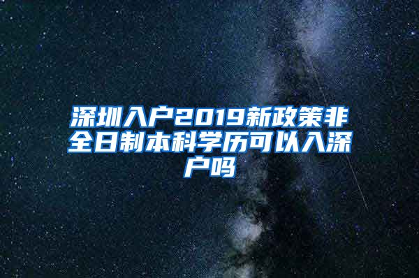 深圳入户2019新政策非全日制本科学历可以入深户吗