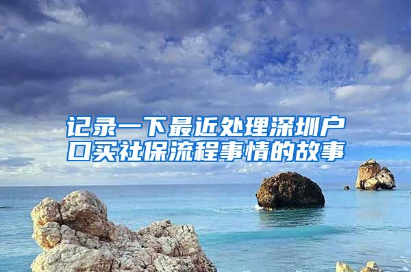 记录一下最近处理深圳户口买社保流程事情的故事