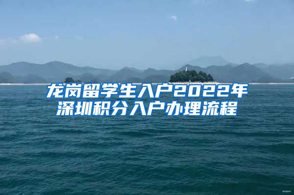 龙岗留学生入户2022年深圳积分入户办理流程