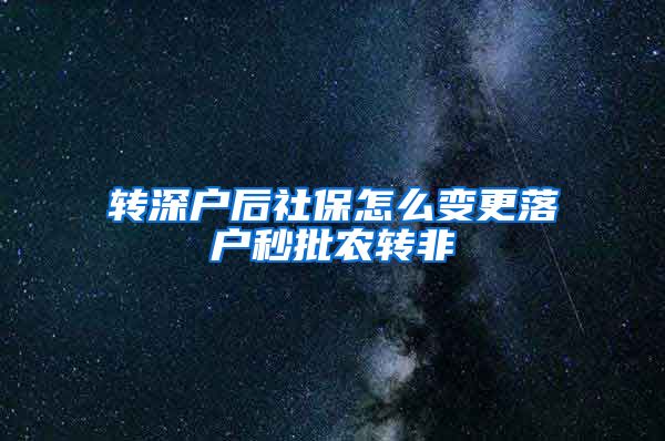 转深户后社保怎么变更落户秒批农转非