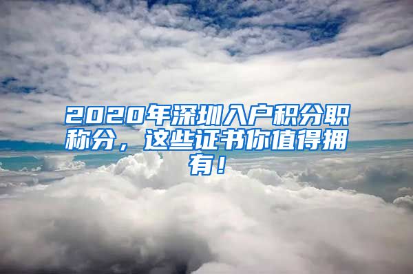 2020年深圳入户积分职称分，这些证书你值得拥有！