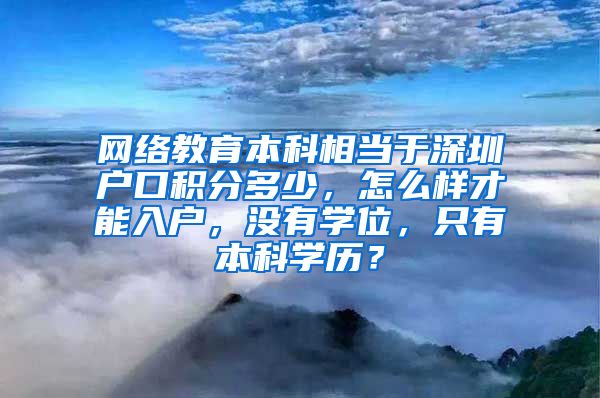 网络教育本科相当于深圳户口积分多少，怎么样才能入户，没有学位，只有本科学历？