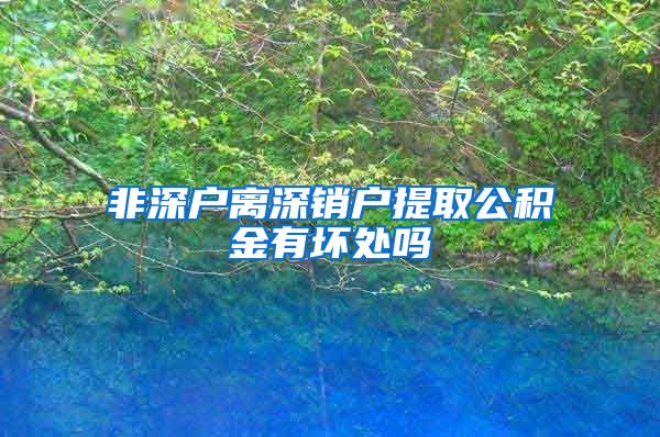 非深户离深销户提取公积金有坏处吗