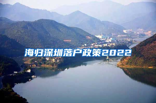 海归深圳落户政策2022