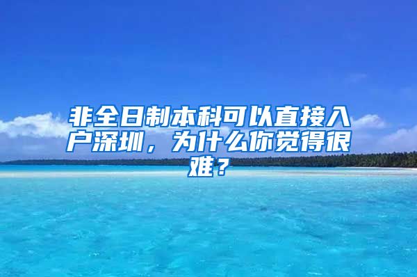 非全日制本科可以直接入户深圳，为什么你觉得很难？