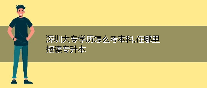 深圳大专学历怎么考本科,在哪里报读专升本