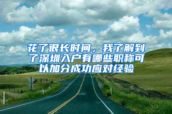 花了很长时间，我了解到了深圳入户有哪些职称可以加分成功应对经验