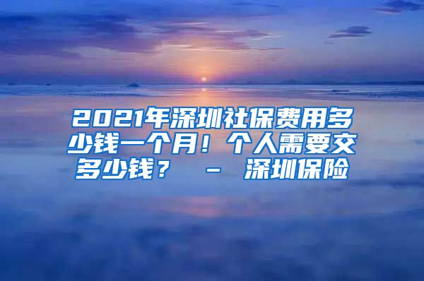 2021年深圳社保费用多少钱一个月！个人需要交多少钱？ – 深圳保险