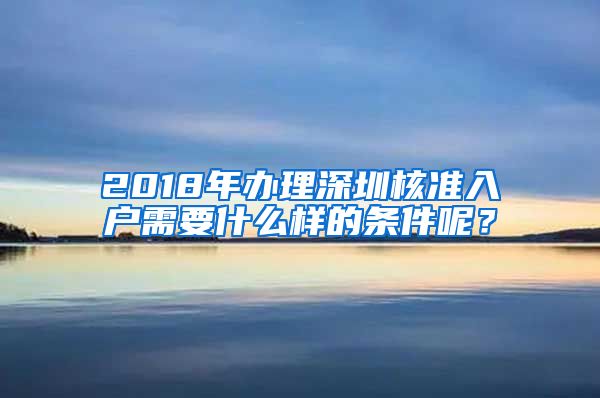 2018年办理深圳核准入户需要什么样的条件呢？