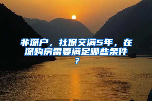 非深户，社保交满5年，在深购房需要满足哪些条件？