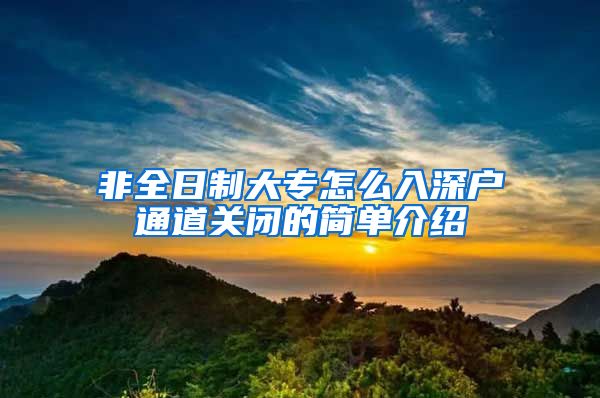 非全日制大专怎么入深户通道关闭的简单介绍