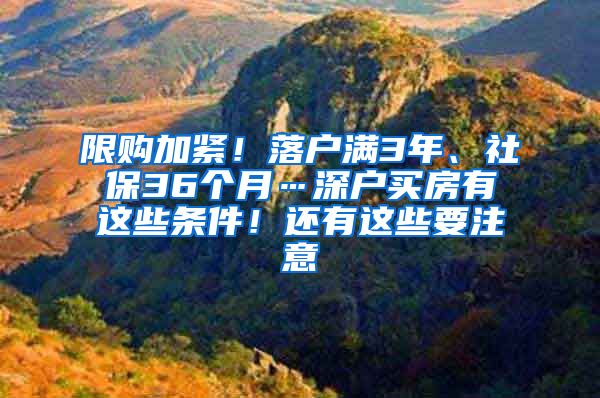 限购加紧！落户满3年、社保36个月…深户买房有这些条件！还有这些要注意