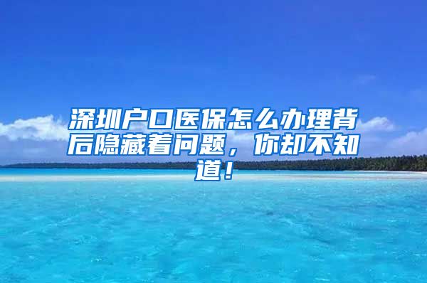 深圳户口医保怎么办理背后隐藏着问题，你却不知道！