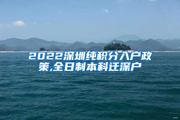 2022深圳纯积分入户政策,全日制本科迁深户