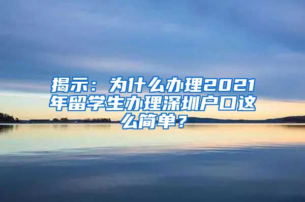 揭示：为什么办理2021年留学生办理深圳户口这么简单？