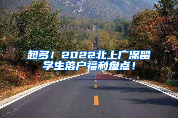 超多！2022北上广深留学生落户福利盘点！